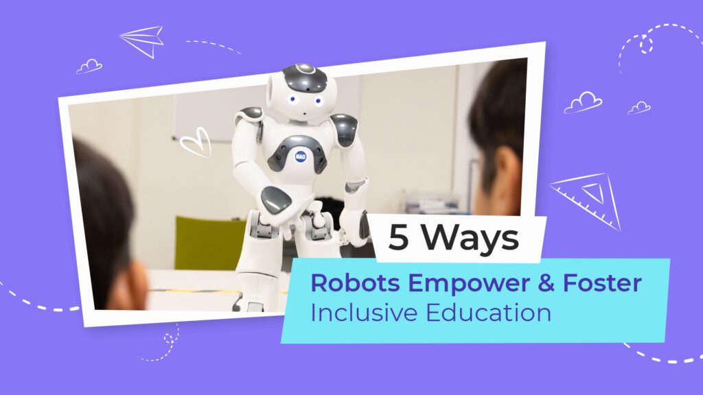 5 Ways Robots Empower and Foster Inclusive Education 