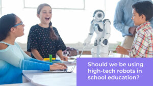 Should We Be Using High-Tech Robots in School Education?