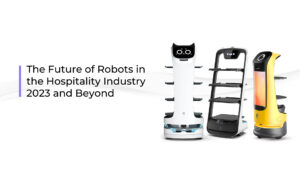 The Future of Robots in the Hospitality Industry 2023 and Beyond